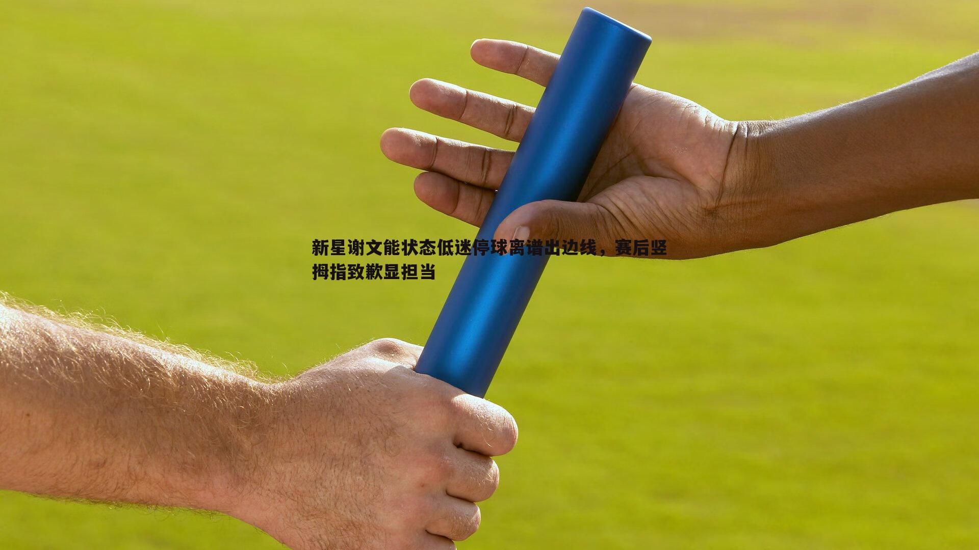 新星谢文能状态低迷停球离谱出边线，赛后竖拇指致歉显担当