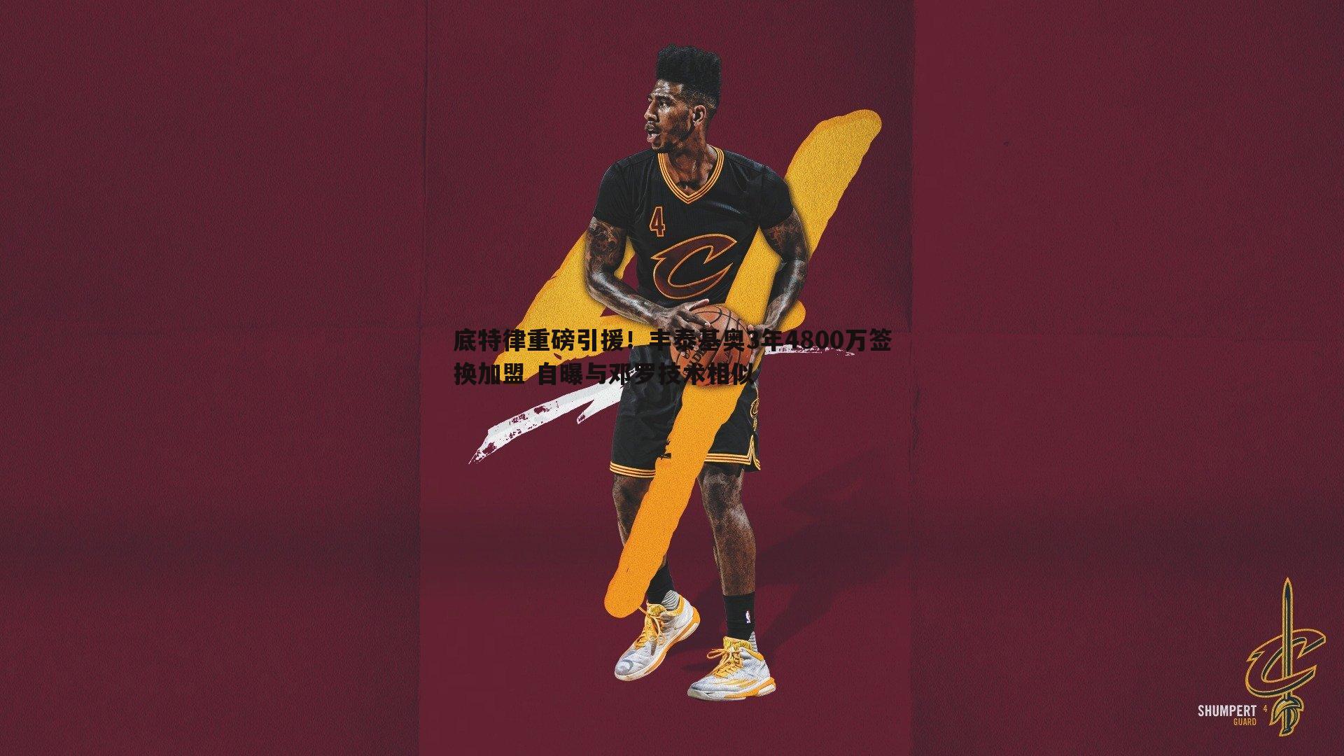 底特律重磅引援！丰泰基奥3年4800万签换加盟 自曝与邓罗技术相似