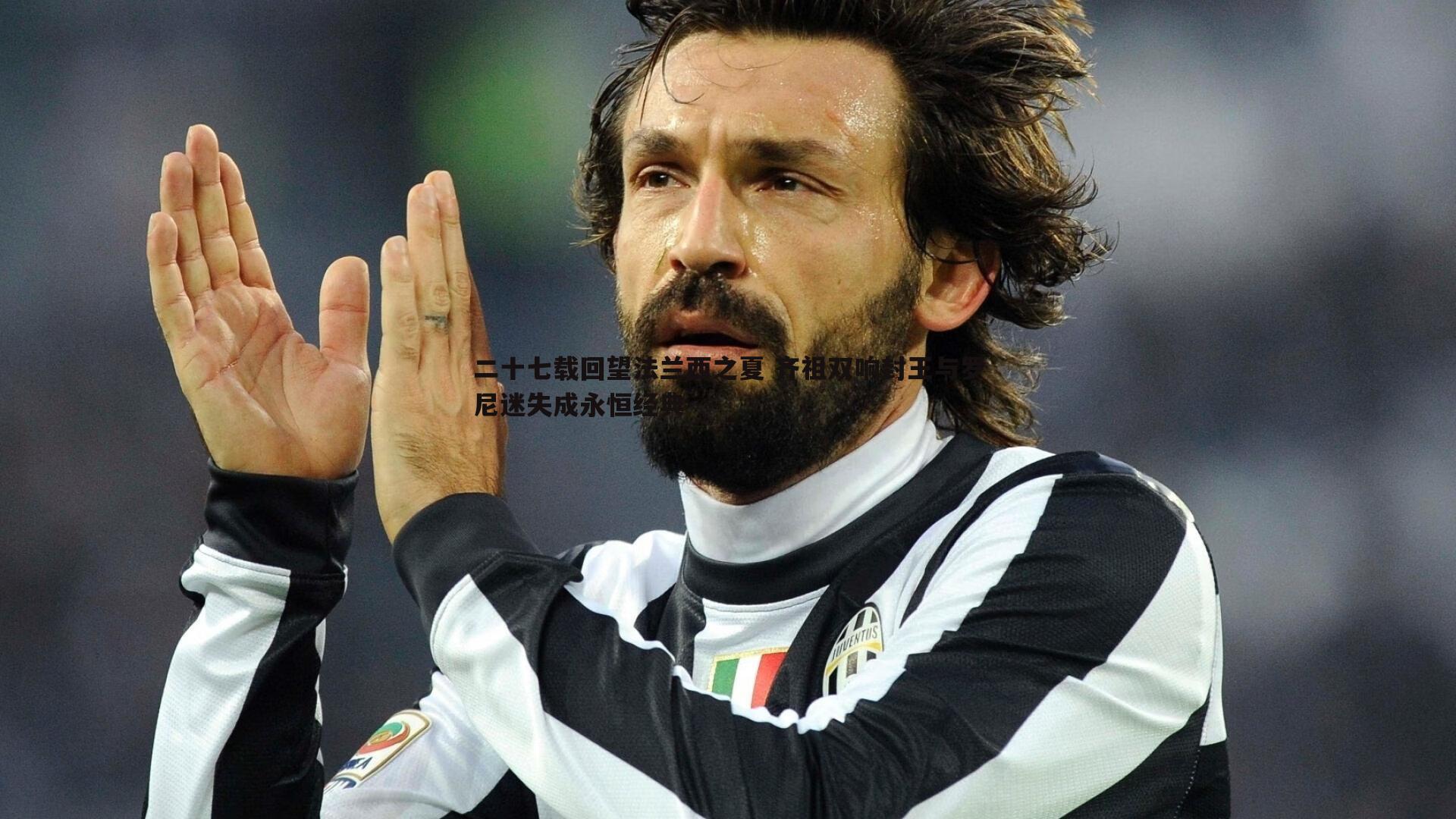 乐虎国际-二十七载回望法兰西之夏 齐祖双响封王与罗尼迷失成永恒经典