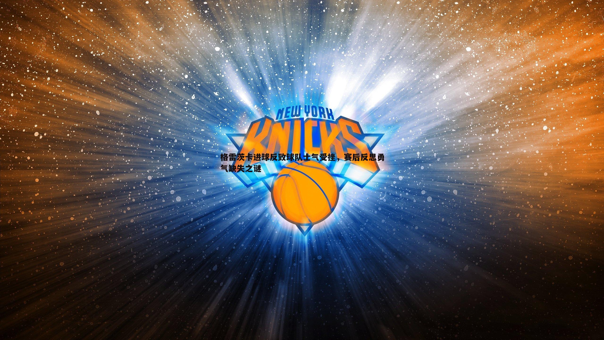 格雷茨卡进球反致球队士气受挫，赛后反思勇气缺失之谜