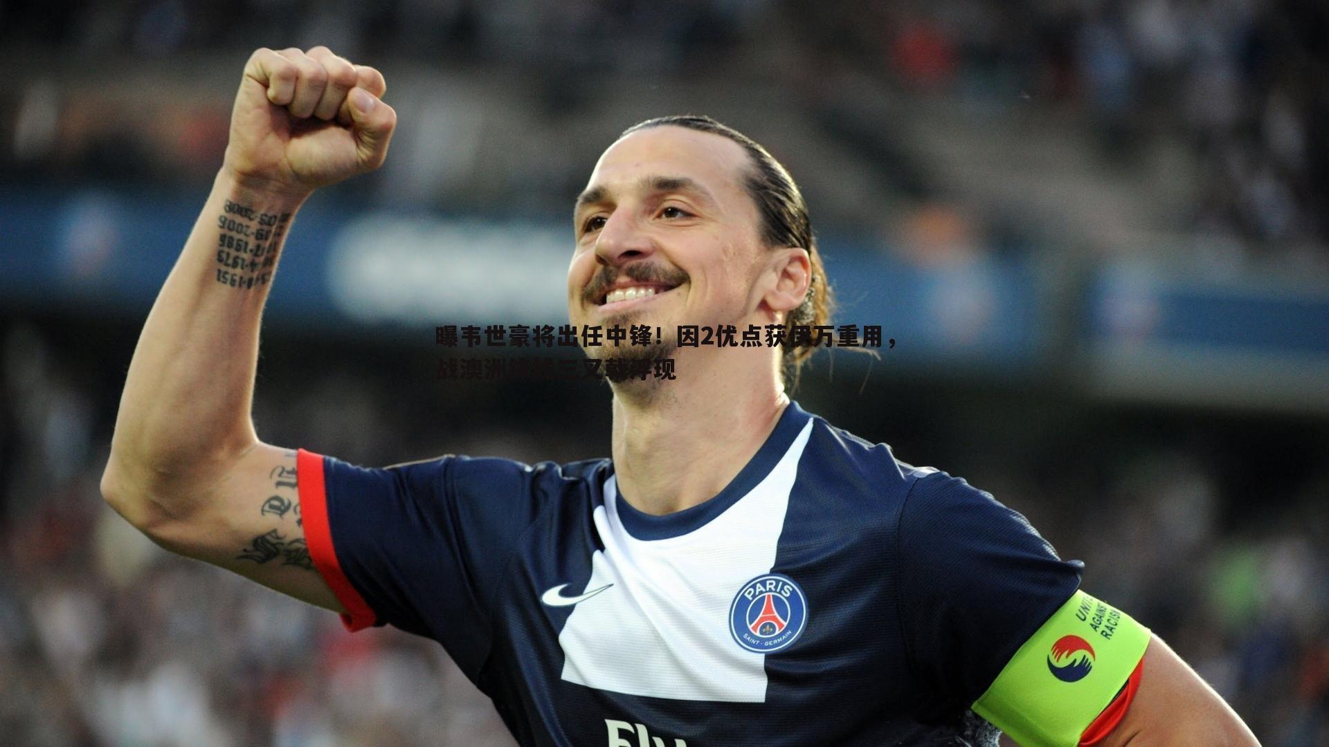 曝韦世豪将出任中锋！因2优点获伊万重用，战澳洲锋线三叉戟浮现