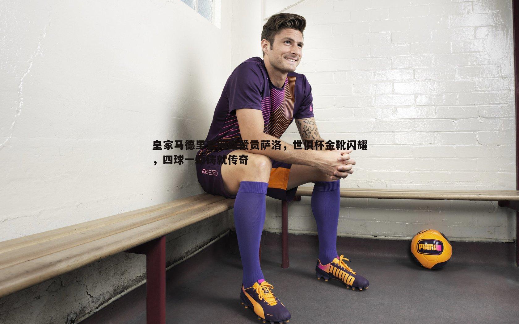 乐虎国际-皇家马德里官网盛赞贡萨洛，世俱杯金靴闪耀，四球一助铸就传奇