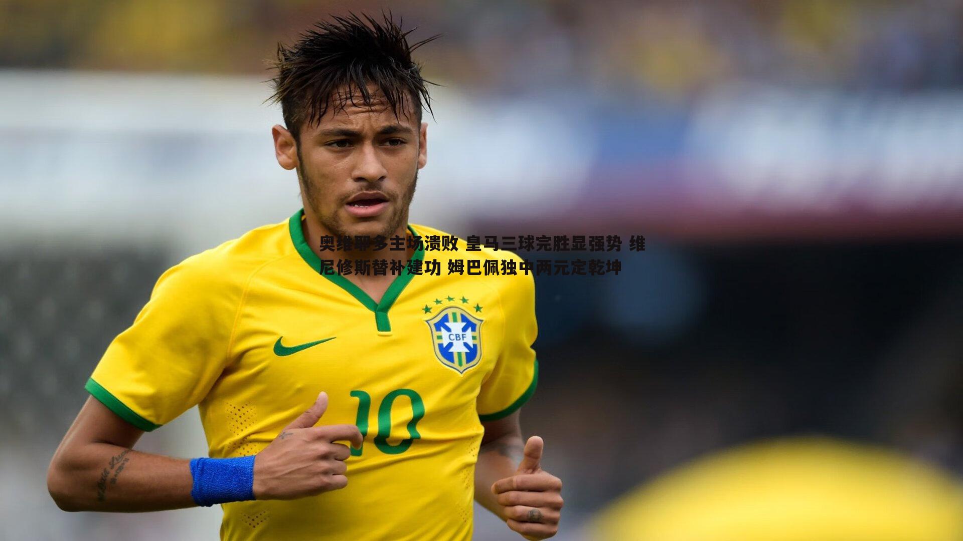 奥维耶多主场溃败 皇马三球完胜显强势 维尼修斯替补建功 姆巴佩独中两元定乾坤