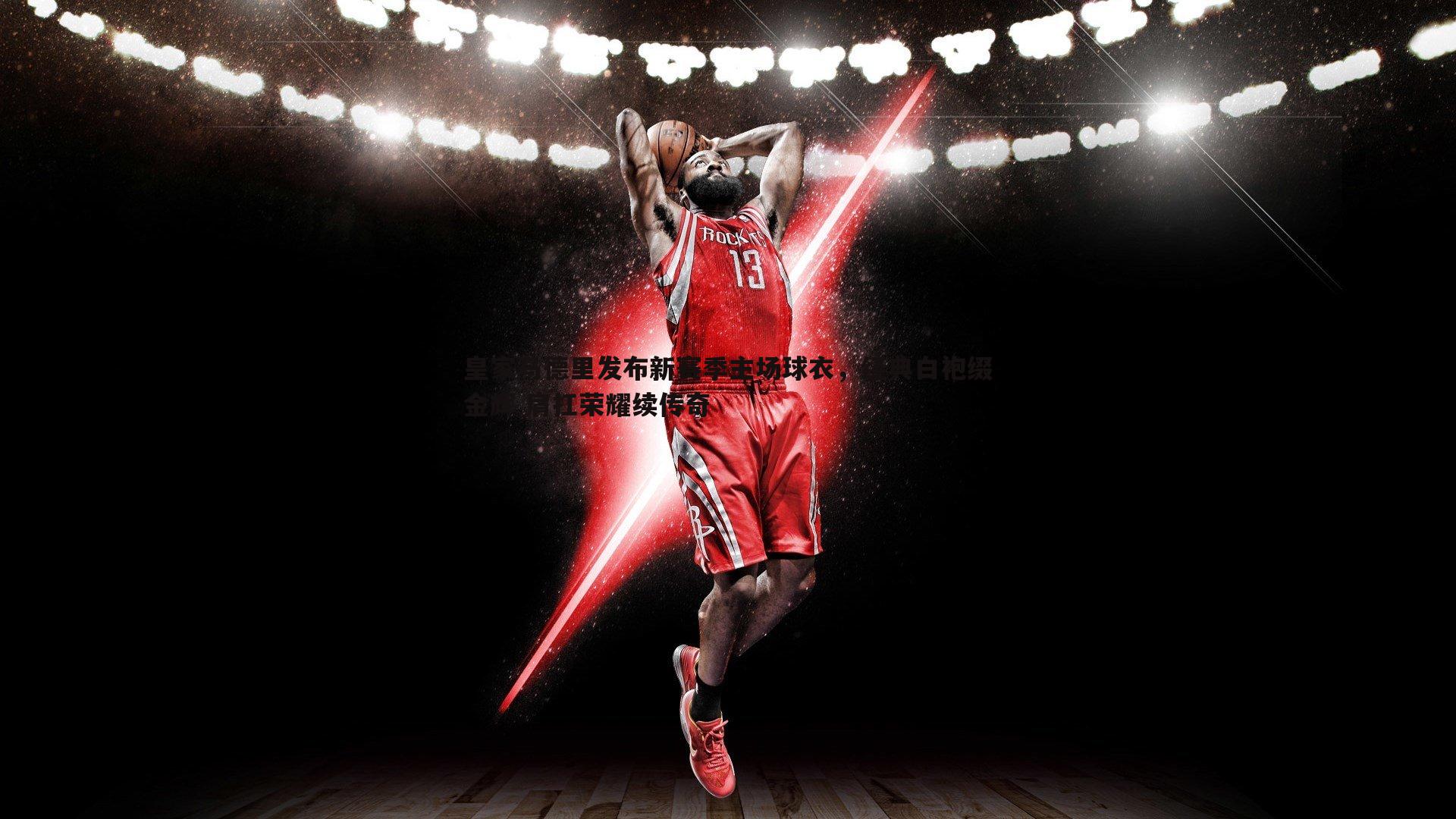 皇家马德里发布新赛季主场球衣,经典白袍缀金辉 肩扛荣耀续传奇