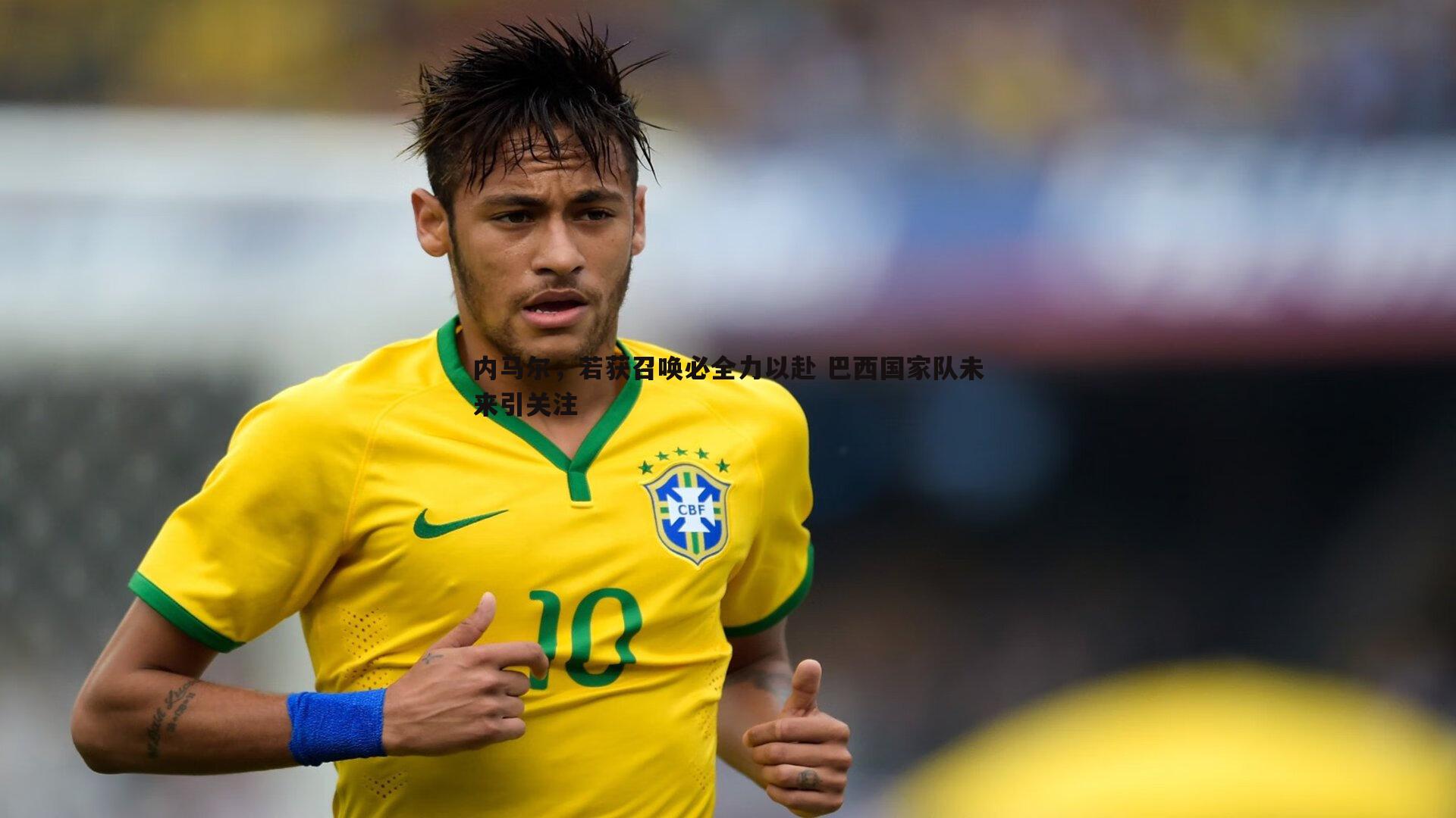 内马尔，若获召唤必全力以赴 巴西国家队未来引关注