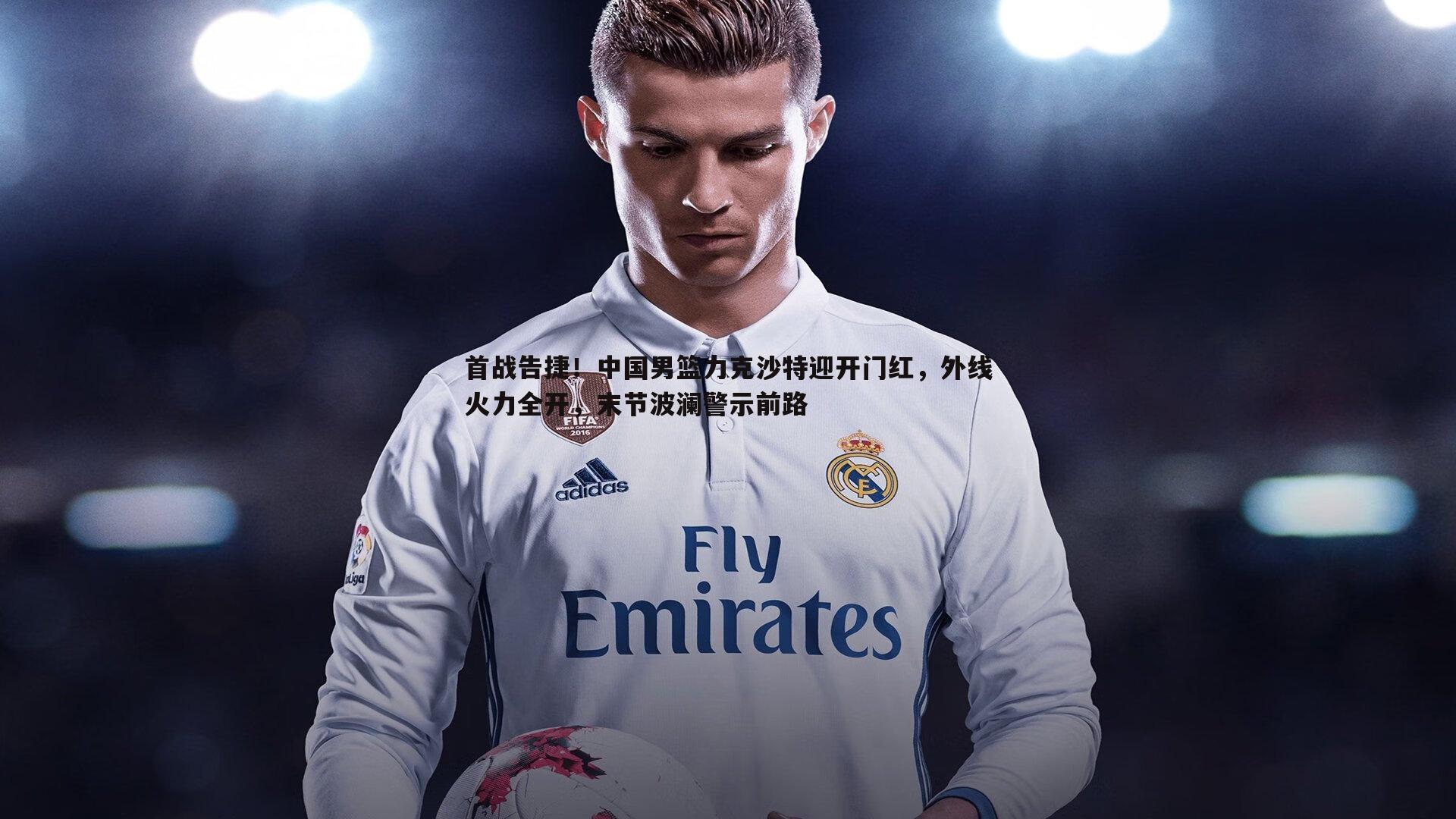 首战告捷！中国男篮力克沙特迎开门红，外线火力全开，末节波澜警示前路