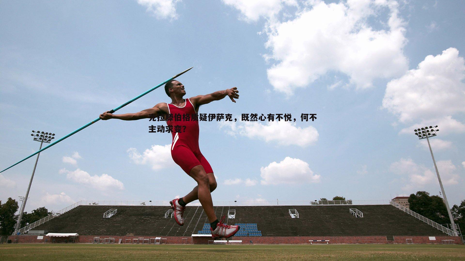 克拉滕伯格质疑伊萨克，既然心有不悦，何不主动求变？