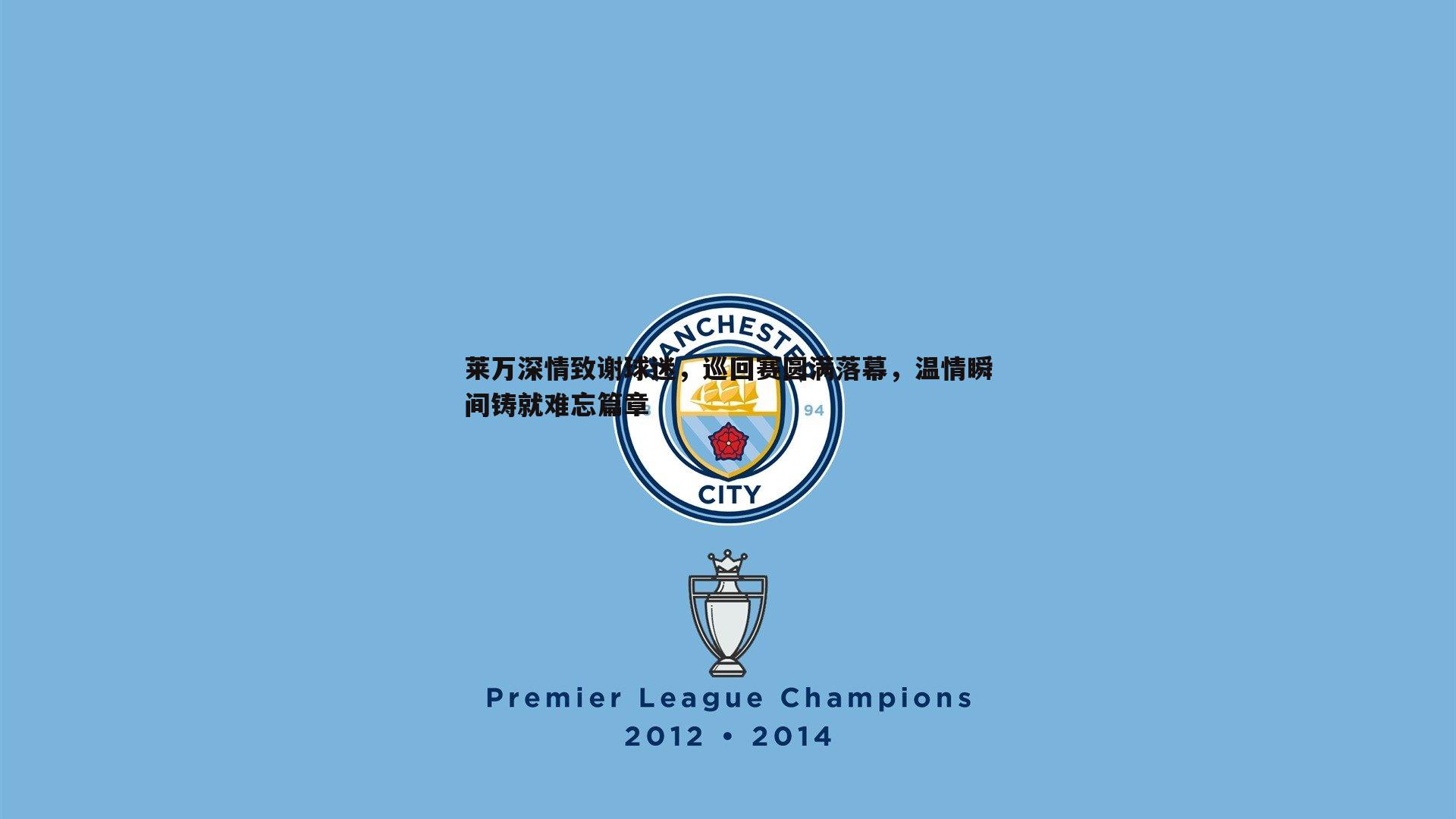 莱万深情致谢球迷，巡回赛圆满落幕，温情瞬间铸就难忘篇章